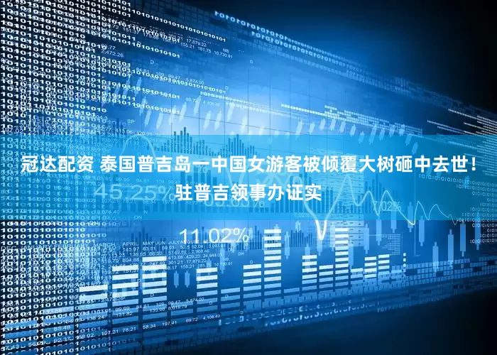 冠达配资 泰国普吉岛一中国女游客被倾覆大树砸中去世！驻普吉领事办证实