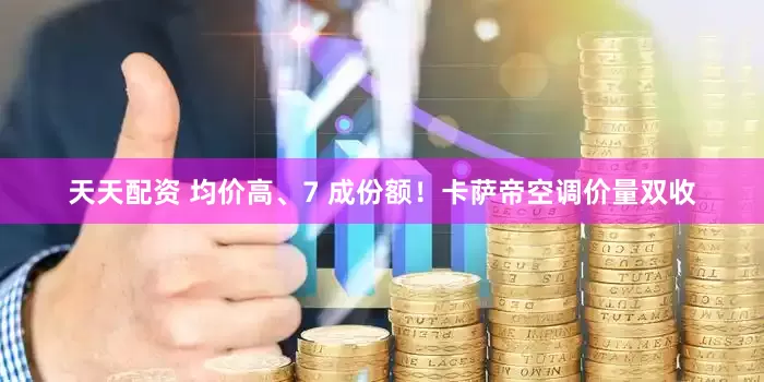 天天配资 均价高、7 成份额！卡萨帝空调价量双收