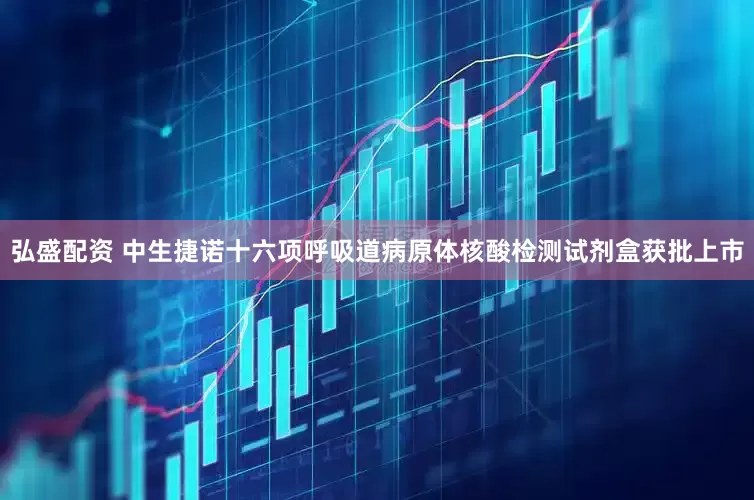弘盛配资 中生捷诺十六项呼吸道病原体核酸检测试剂盒获批上市