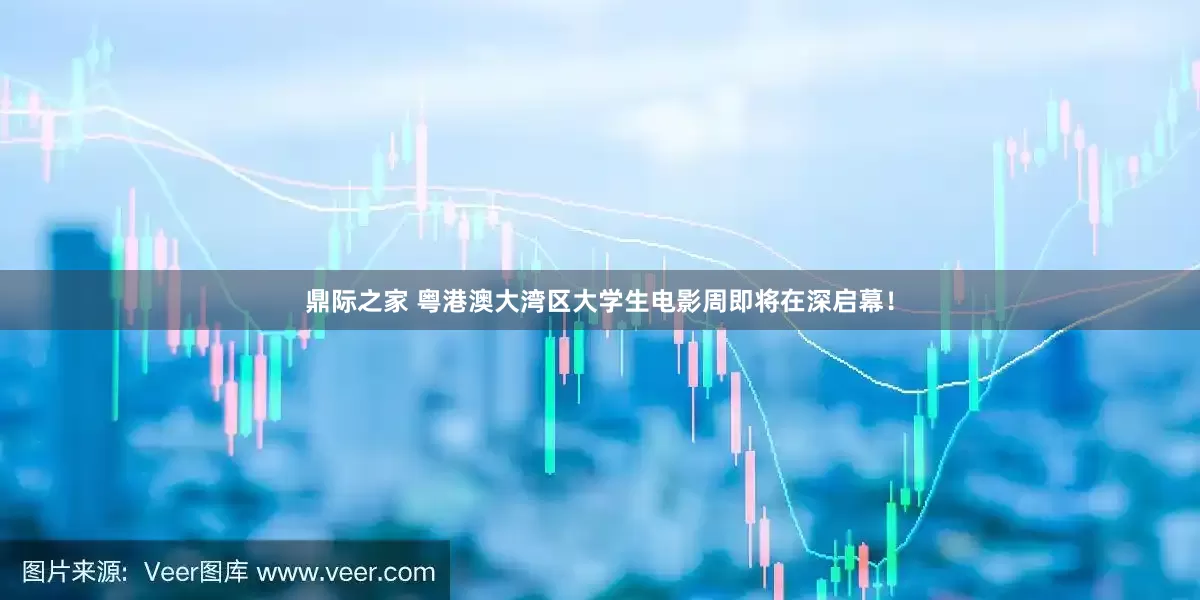 鼎际之家 粤港澳大湾区大学生电影周即将在深启幕！