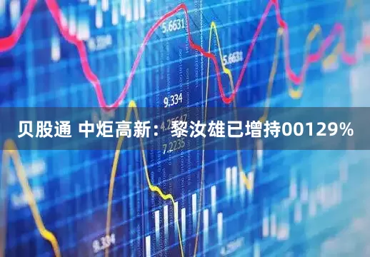 贝股通 中炬高新：黎汝雄已增持00129%