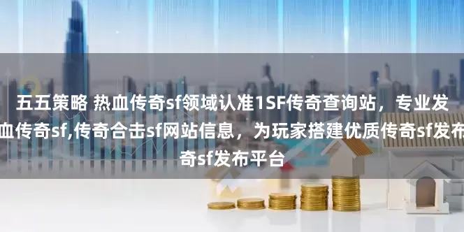 五五策略 热血传奇sf领域认准1SF传奇查询站，专业发布热血传奇sf,传奇合击sf网站信息，为玩家搭建优质传奇sf发布平台