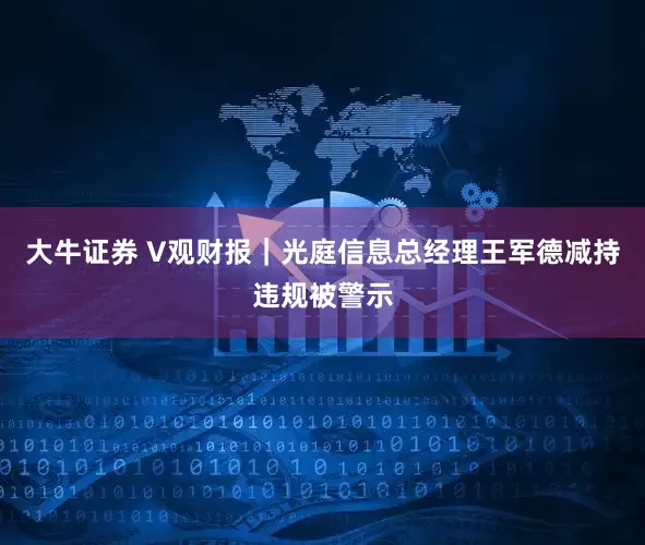 大牛证券 V观财报｜光庭信息总经理王军德减持违规被警示
